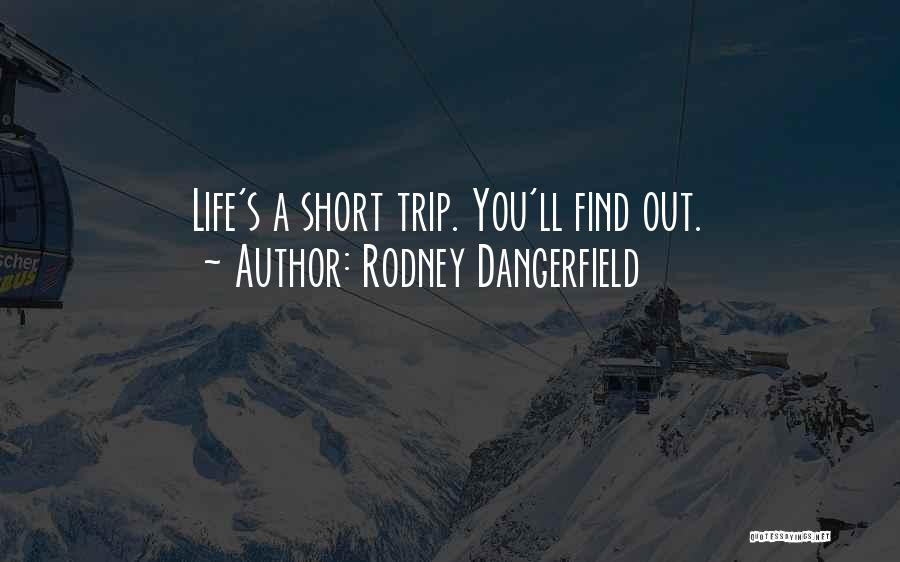 Rodney Dangerfield Quotes: Life's A Short Trip. You'll Find Out.