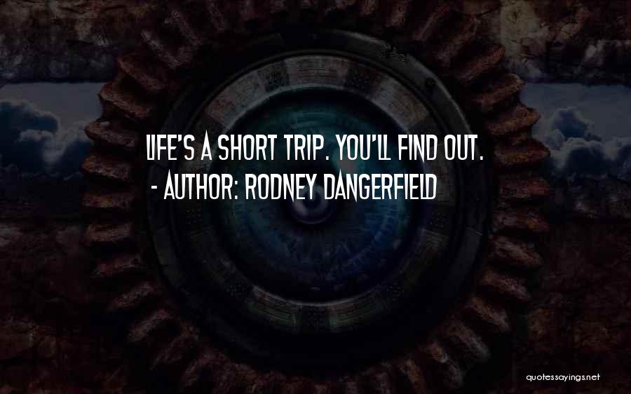 Rodney Dangerfield Quotes: Life's A Short Trip. You'll Find Out.