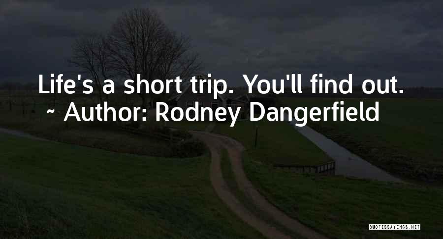 Rodney Dangerfield Quotes: Life's A Short Trip. You'll Find Out.