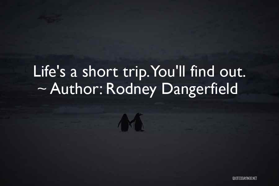 Rodney Dangerfield Quotes: Life's A Short Trip. You'll Find Out.