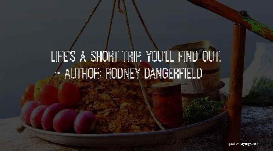 Rodney Dangerfield Quotes: Life's A Short Trip. You'll Find Out.