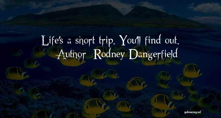 Rodney Dangerfield Quotes: Life's A Short Trip. You'll Find Out.