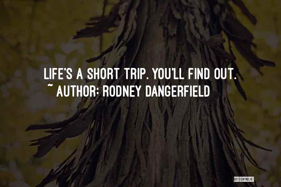 Rodney Dangerfield Quotes: Life's A Short Trip. You'll Find Out.