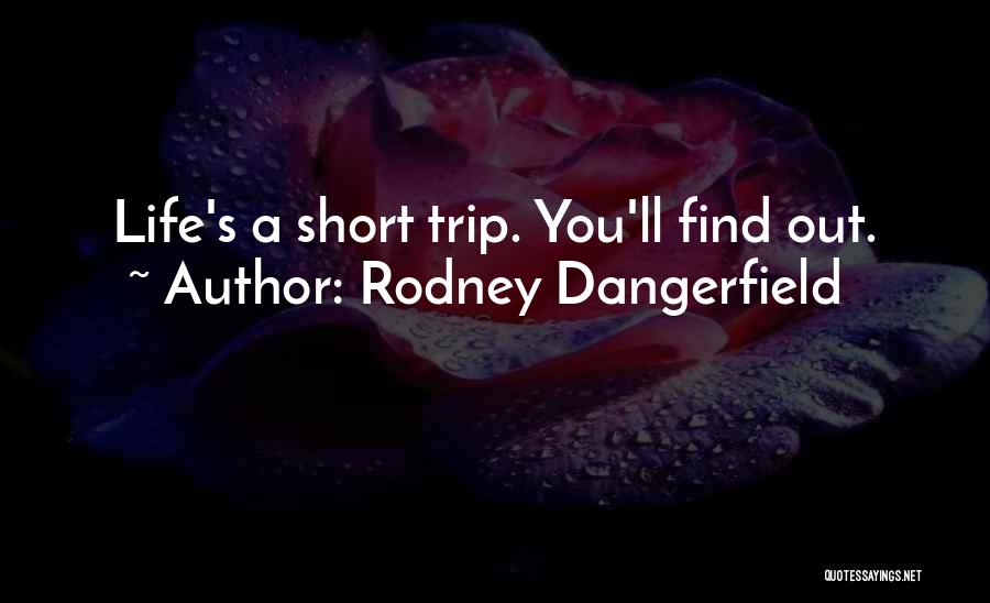 Rodney Dangerfield Quotes: Life's A Short Trip. You'll Find Out.