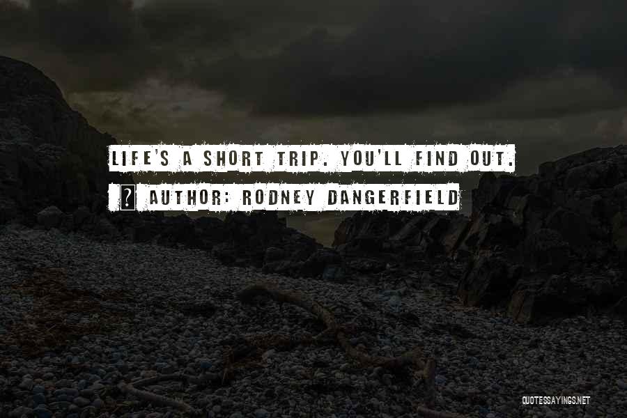 Rodney Dangerfield Quotes: Life's A Short Trip. You'll Find Out.