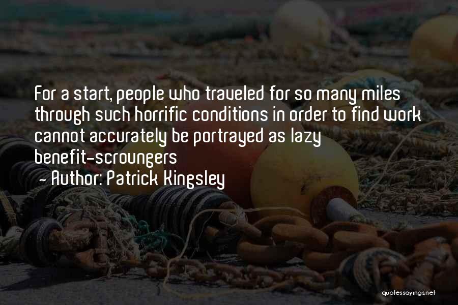 Patrick Kingsley Quotes: For A Start, People Who Traveled For So Many Miles Through Such Horrific Conditions In Order To Find Work Cannot