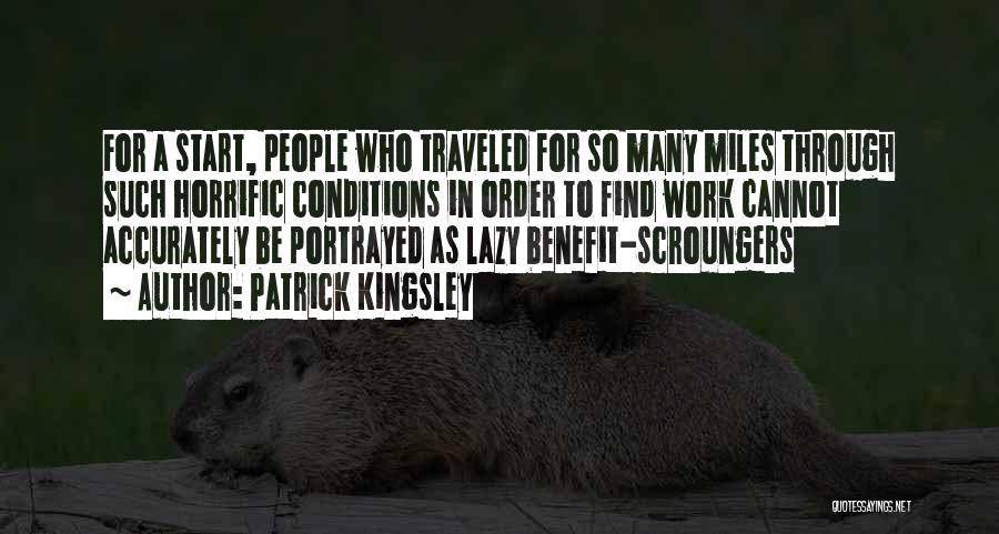 Patrick Kingsley Quotes: For A Start, People Who Traveled For So Many Miles Through Such Horrific Conditions In Order To Find Work Cannot