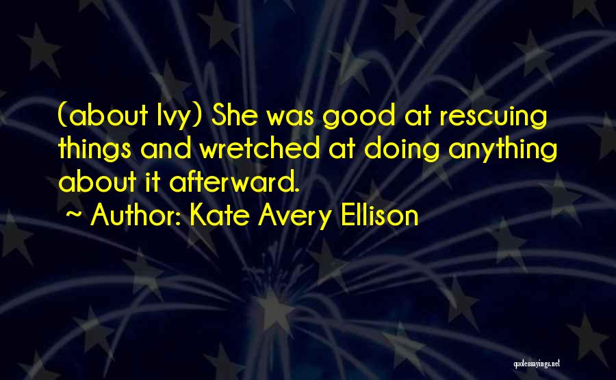 Kate Avery Ellison Quotes: (about Ivy) She Was Good At Rescuing Things And Wretched At Doing Anything About It Afterward.