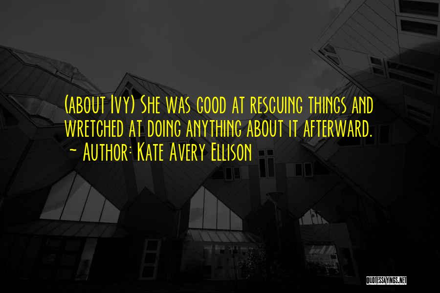 Kate Avery Ellison Quotes: (about Ivy) She Was Good At Rescuing Things And Wretched At Doing Anything About It Afterward.