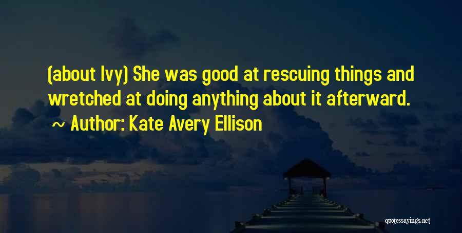 Kate Avery Ellison Quotes: (about Ivy) She Was Good At Rescuing Things And Wretched At Doing Anything About It Afterward.