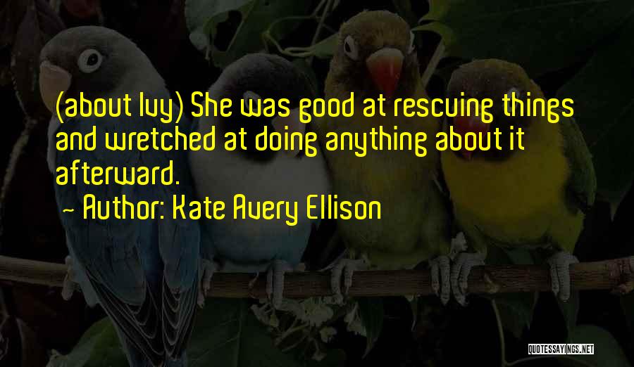 Kate Avery Ellison Quotes: (about Ivy) She Was Good At Rescuing Things And Wretched At Doing Anything About It Afterward.