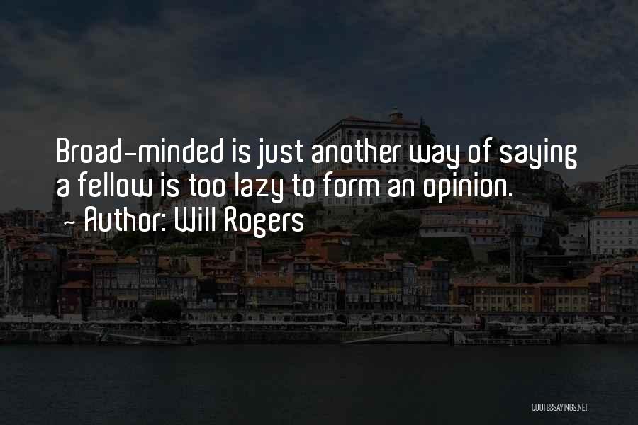 Will Rogers Quotes: Broad-minded Is Just Another Way Of Saying A Fellow Is Too Lazy To Form An Opinion.