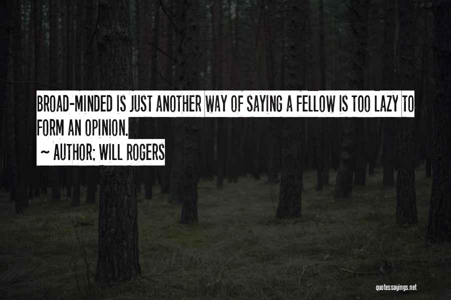 Will Rogers Quotes: Broad-minded Is Just Another Way Of Saying A Fellow Is Too Lazy To Form An Opinion.