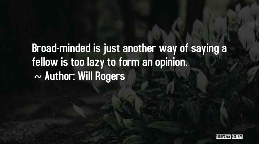 Will Rogers Quotes: Broad-minded Is Just Another Way Of Saying A Fellow Is Too Lazy To Form An Opinion.