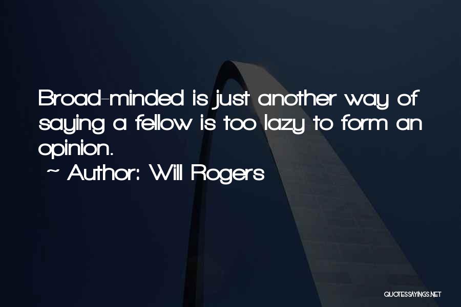 Will Rogers Quotes: Broad-minded Is Just Another Way Of Saying A Fellow Is Too Lazy To Form An Opinion.