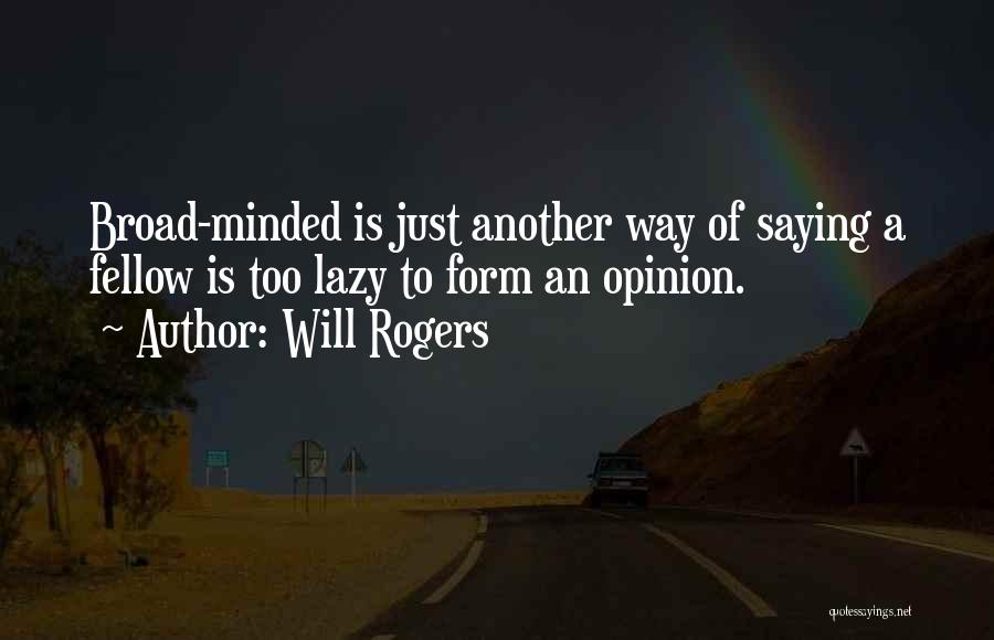 Will Rogers Quotes: Broad-minded Is Just Another Way Of Saying A Fellow Is Too Lazy To Form An Opinion.
