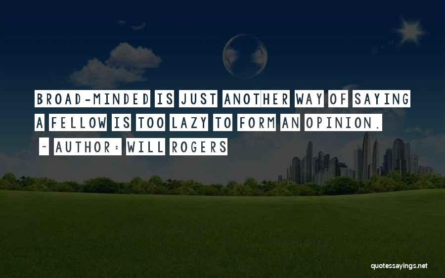 Will Rogers Quotes: Broad-minded Is Just Another Way Of Saying A Fellow Is Too Lazy To Form An Opinion.