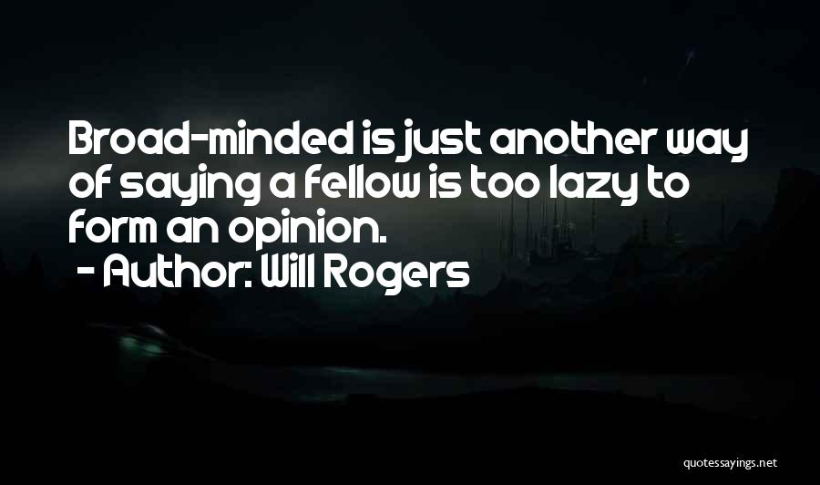 Will Rogers Quotes: Broad-minded Is Just Another Way Of Saying A Fellow Is Too Lazy To Form An Opinion.