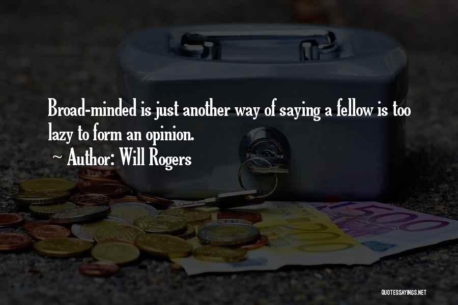 Will Rogers Quotes: Broad-minded Is Just Another Way Of Saying A Fellow Is Too Lazy To Form An Opinion.