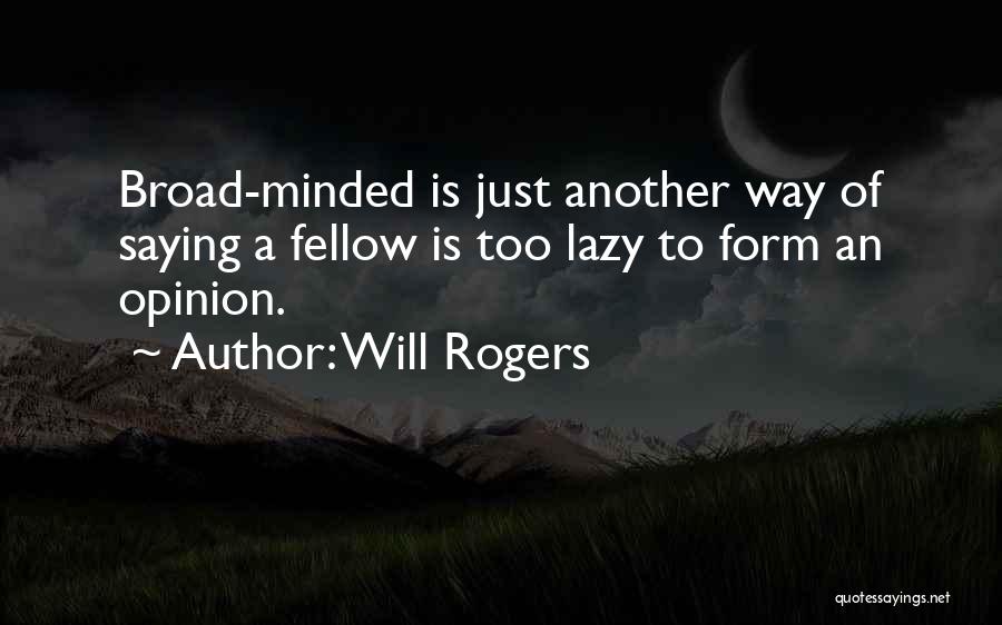 Will Rogers Quotes: Broad-minded Is Just Another Way Of Saying A Fellow Is Too Lazy To Form An Opinion.