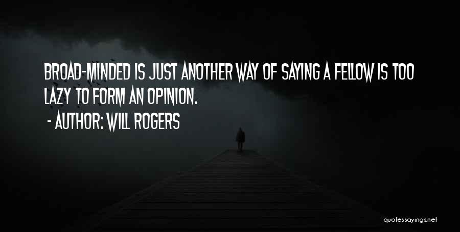 Will Rogers Quotes: Broad-minded Is Just Another Way Of Saying A Fellow Is Too Lazy To Form An Opinion.