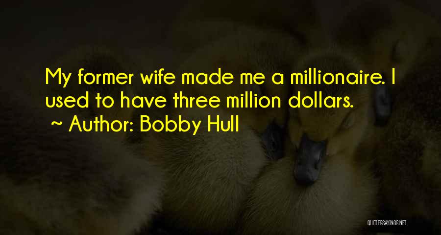 Bobby Hull Quotes: My Former Wife Made Me A Millionaire. I Used To Have Three Million Dollars.