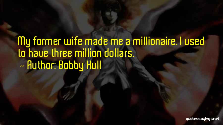 Bobby Hull Quotes: My Former Wife Made Me A Millionaire. I Used To Have Three Million Dollars.