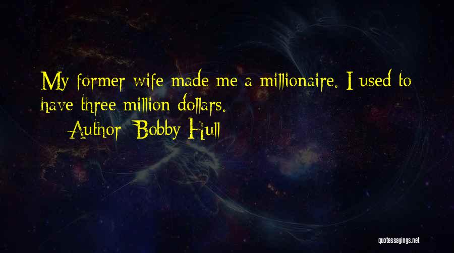 Bobby Hull Quotes: My Former Wife Made Me A Millionaire. I Used To Have Three Million Dollars.