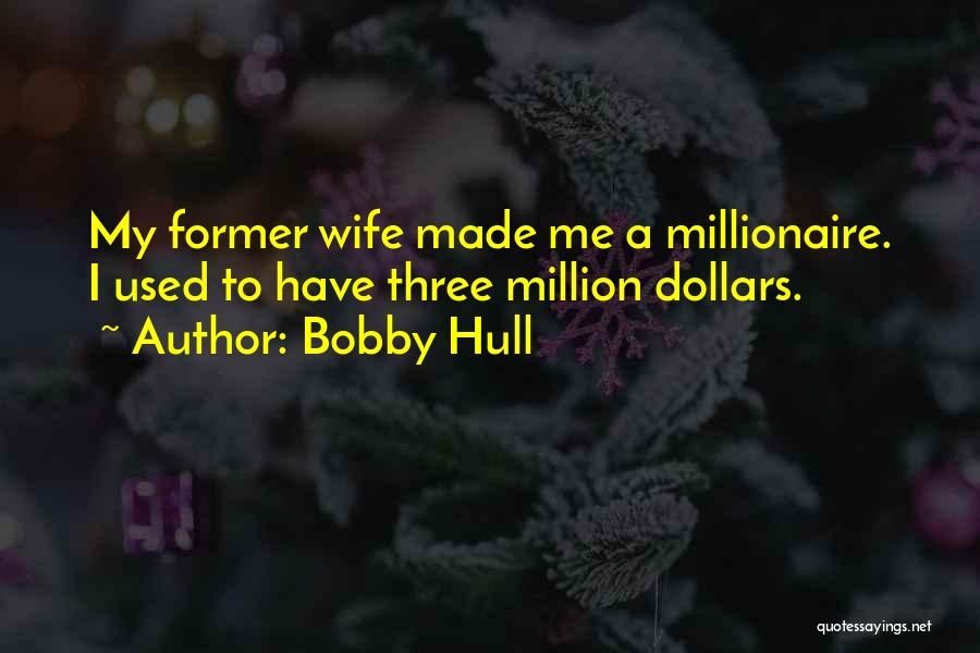 Bobby Hull Quotes: My Former Wife Made Me A Millionaire. I Used To Have Three Million Dollars.