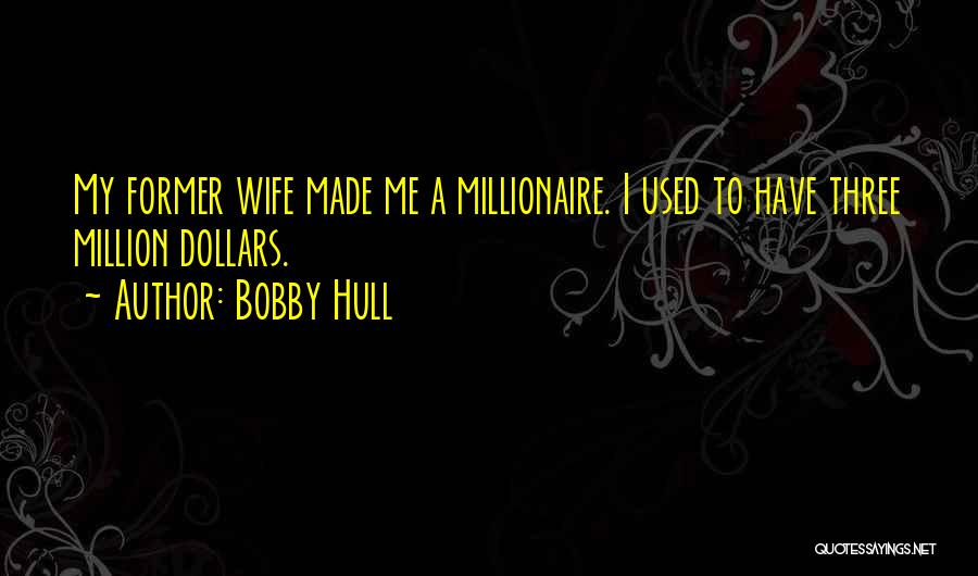 Bobby Hull Quotes: My Former Wife Made Me A Millionaire. I Used To Have Three Million Dollars.