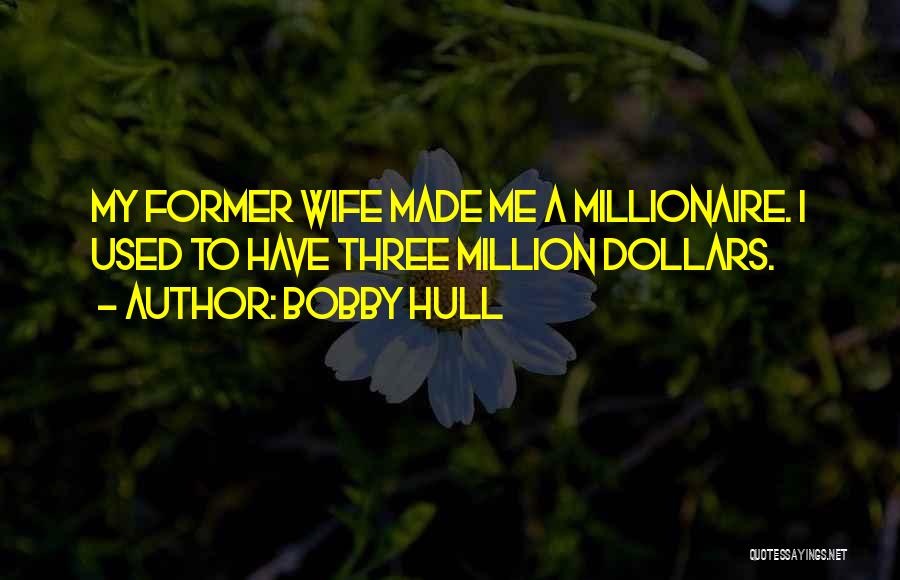 Bobby Hull Quotes: My Former Wife Made Me A Millionaire. I Used To Have Three Million Dollars.