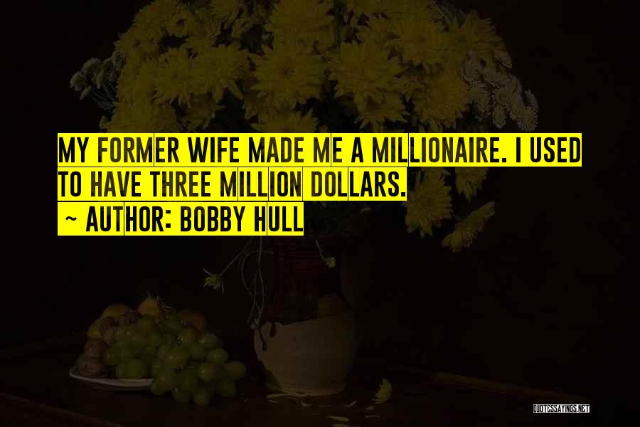 Bobby Hull Quotes: My Former Wife Made Me A Millionaire. I Used To Have Three Million Dollars.