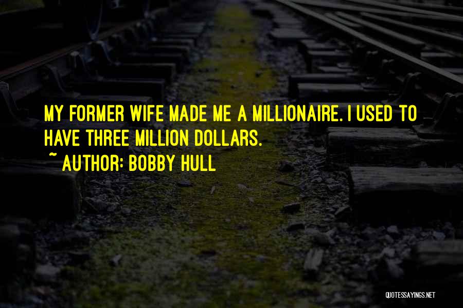 Bobby Hull Quotes: My Former Wife Made Me A Millionaire. I Used To Have Three Million Dollars.