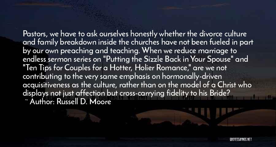 Russell D. Moore Quotes: Pastors, We Have To Ask Ourselves Honestly Whether The Divorce Culture And Family Breakdown Inside The Churches Have Not Been