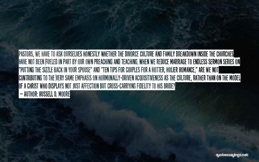 Russell D. Moore Quotes: Pastors, We Have To Ask Ourselves Honestly Whether The Divorce Culture And Family Breakdown Inside The Churches Have Not Been