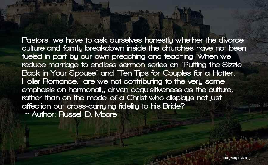 Russell D. Moore Quotes: Pastors, We Have To Ask Ourselves Honestly Whether The Divorce Culture And Family Breakdown Inside The Churches Have Not Been