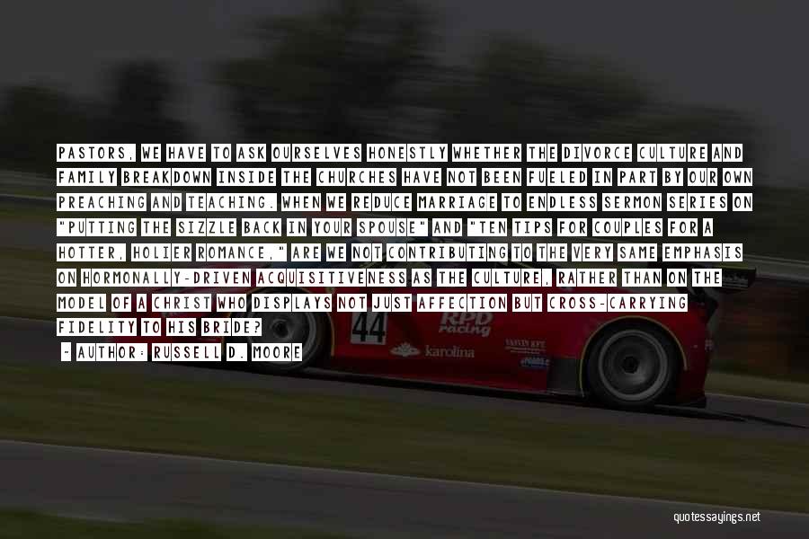 Russell D. Moore Quotes: Pastors, We Have To Ask Ourselves Honestly Whether The Divorce Culture And Family Breakdown Inside The Churches Have Not Been