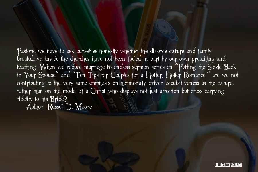 Russell D. Moore Quotes: Pastors, We Have To Ask Ourselves Honestly Whether The Divorce Culture And Family Breakdown Inside The Churches Have Not Been