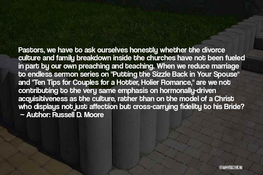 Russell D. Moore Quotes: Pastors, We Have To Ask Ourselves Honestly Whether The Divorce Culture And Family Breakdown Inside The Churches Have Not Been