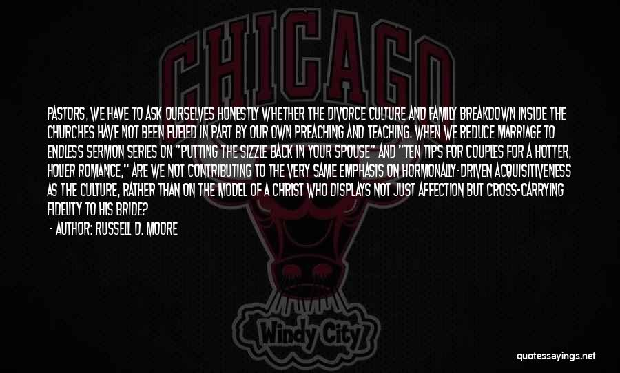 Russell D. Moore Quotes: Pastors, We Have To Ask Ourselves Honestly Whether The Divorce Culture And Family Breakdown Inside The Churches Have Not Been