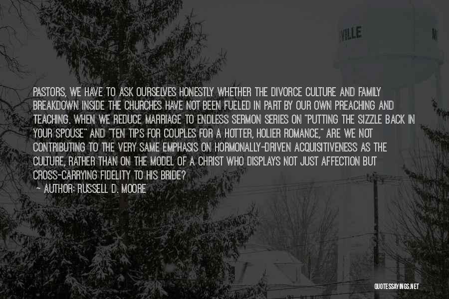 Russell D. Moore Quotes: Pastors, We Have To Ask Ourselves Honestly Whether The Divorce Culture And Family Breakdown Inside The Churches Have Not Been