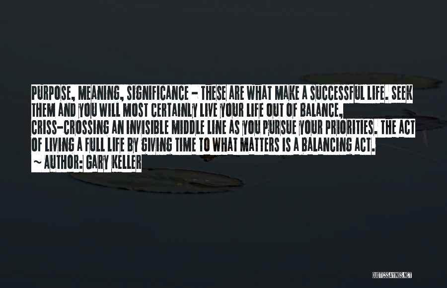 Gary Keller Quotes: Purpose, Meaning, Significance - These Are What Make A Successful Life. Seek Them And You Will Most Certainly Live Your