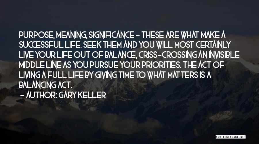 Gary Keller Quotes: Purpose, Meaning, Significance - These Are What Make A Successful Life. Seek Them And You Will Most Certainly Live Your