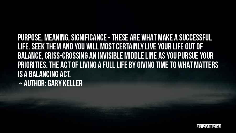 Gary Keller Quotes: Purpose, Meaning, Significance - These Are What Make A Successful Life. Seek Them And You Will Most Certainly Live Your