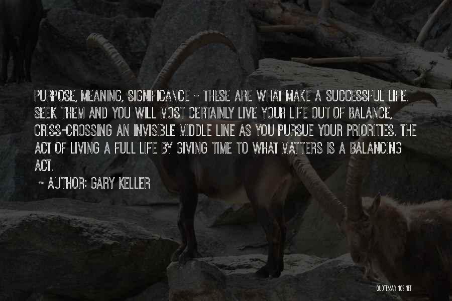 Gary Keller Quotes: Purpose, Meaning, Significance - These Are What Make A Successful Life. Seek Them And You Will Most Certainly Live Your