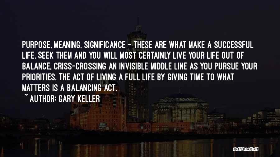 Gary Keller Quotes: Purpose, Meaning, Significance - These Are What Make A Successful Life. Seek Them And You Will Most Certainly Live Your