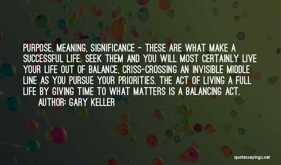 Gary Keller Quotes: Purpose, Meaning, Significance - These Are What Make A Successful Life. Seek Them And You Will Most Certainly Live Your