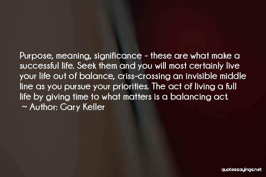 Gary Keller Quotes: Purpose, Meaning, Significance - These Are What Make A Successful Life. Seek Them And You Will Most Certainly Live Your