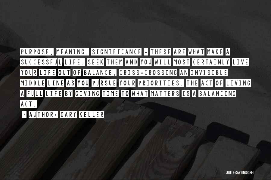 Gary Keller Quotes: Purpose, Meaning, Significance - These Are What Make A Successful Life. Seek Them And You Will Most Certainly Live Your