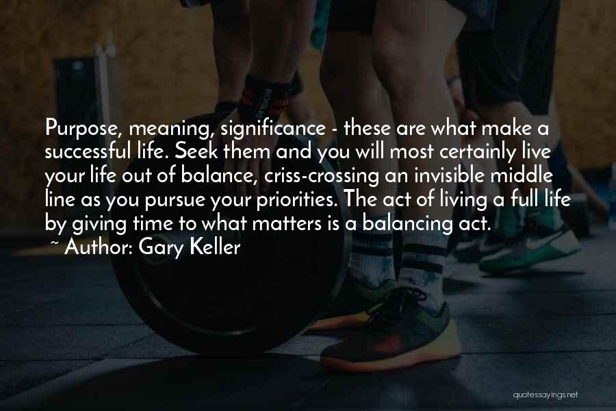 Gary Keller Quotes: Purpose, Meaning, Significance - These Are What Make A Successful Life. Seek Them And You Will Most Certainly Live Your